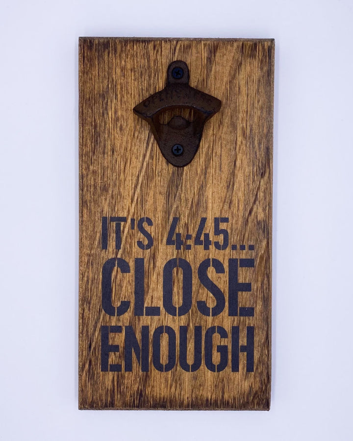 Rustic Bottle Opener- 4:45 Close Enough